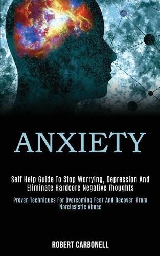 Cover image for Anxiety: Self Help Guide to Stop Worrying, Depression and Eliminate Hardcore Negative Thoughts (Proven Techniques for Overcoming Fear and Recover From Narcissistic Abuse)