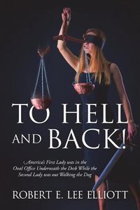 Cover image for To Hell and Back! America's First Lady was in the Oval Office Underneath the Desk While the Second Lady was out Walking the Dog