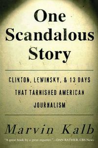 Cover image for One Scandalous Story: Clinton, Lewinsky, and Thirteen Days That Tarnished American Journalism