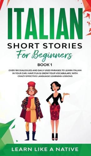 Cover image for Italian Short Stories for Beginners Book 1: Over 100 Dialogues and Daily Used Phrases to Learn Italian in Your Car. Have Fun & Grow Your Vocabulary, with Crazy Effective Language Learning Lessons