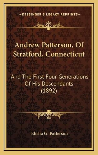 Cover image for Andrew Patterson, of Stratford, Connecticut: And the First Four Generations of His Descendants (1892)