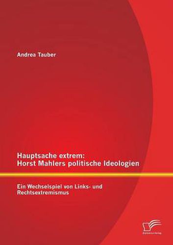 Cover image for Hauptsache extrem: Horst Mahlers politische Ideologien - Ein Wechselspiel von Links- und Rechtsextremismus