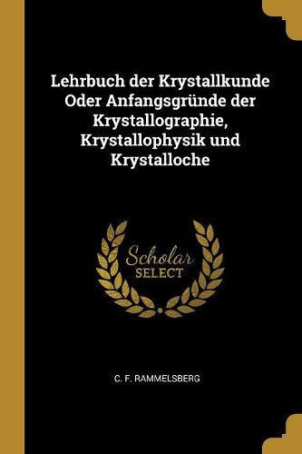 Cover image for Lehrbuch der Krystallkunde Oder Anfangsgruende der Krystallographie, Krystallophysik und Krystalloche