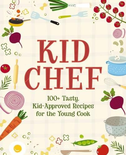 Kid Chef: 100  Tasty, Kid-Approved Recipes for the Young Cook