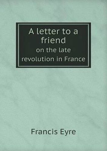 Cover image for A letter to a friend on the late revolution in France