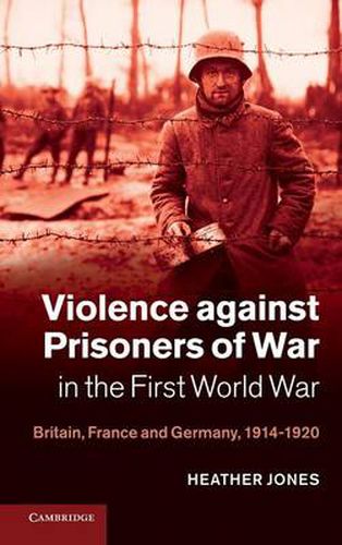 Violence against Prisoners of War in the First World War: Britain, France and Germany, 1914-1920