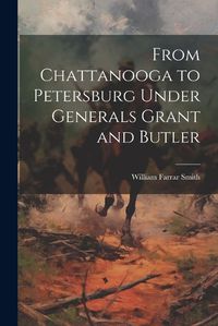 Cover image for From Chattanooga to Petersburg Under Generals Grant and Butler