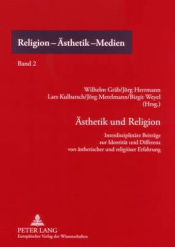 Aesthetik Und Religion: Interdisziplinaere Beitraege Zur Identitaet Und Differenz Von Aesthetischer Und Religioeser Erfahrung