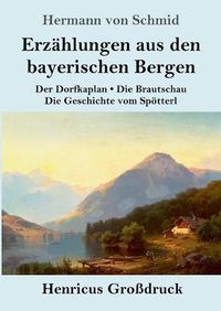 Cover image for Erzahlungen aus den bayerischen Bergen (Grossdruck): Der Dorfkaplan / Die Brautschau / Die Geschichte vom Spoetterl