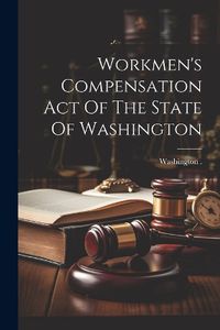 Cover image for Workmen's Compensation Act Of The State Of Washington