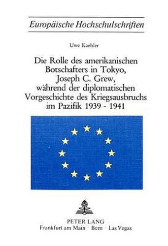 Cover image for Die Rolle Des Amerikanischen Botschafters in Tokyo, Joseph C. Grew, Waehrend Der Diplomatischen Vorgeschichte Des Kriegsausbruchs Im Pazifik 1939-1941