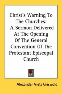 Cover image for Christ's Warning to the Churches: A Sermon Delivered at the Opening of the General Convention of the Protestant Episcopal Church