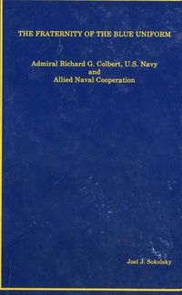 Cover image for The Fraternity of the Blue Uniform: Admiral Richard G. Colbert, U.S. Navy and Allied Naval Cooperation