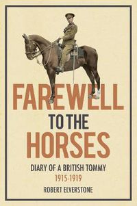 Cover image for Farewell to the Horses: Diary of a British Tommy 1915-1919