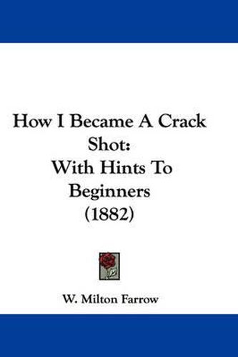 Cover image for How I Became a Crack Shot: With Hints to Beginners (1882)