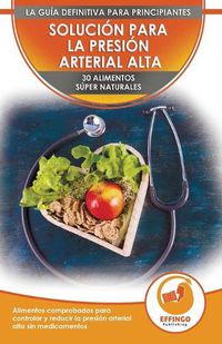 Cover image for Solucion Para La Presion Sanguinea: 30 Alimentos Naturales Comprobados Para Controlar, Bajar La Presion Arterial Alta Sin Medicacion (Libro En Espanol / Blood Pressure Spanish Book)