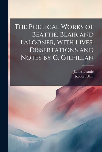 Cover image for The Poetical Works of Beattie, Blair and Falconer, with Lives, Dissertations and Notes by G. Gilfillan