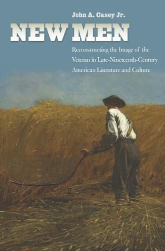 Cover image for New Men: Reconstructing the Image of the Veteran in Late-Nineteenth-Century American Literature and Culture