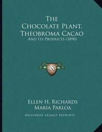 Cover image for The Chocolate Plant, Theobroma Cacao: And Its Products (1890)