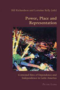 Cover image for Power, Place and Representation: Contested Sites of Dependence and Independence in Latin America