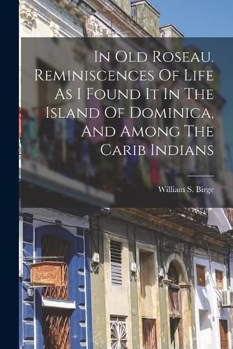 Cover image for In Old Roseau. Reminiscences Of Life As I Found It In The Island Of Dominica, And Among The Carib Indians