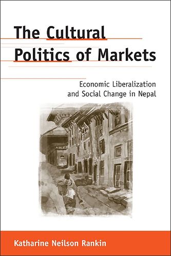 Cover image for The Cultural Politics of Markets: Economic Liberalization and Social Change in Nepal