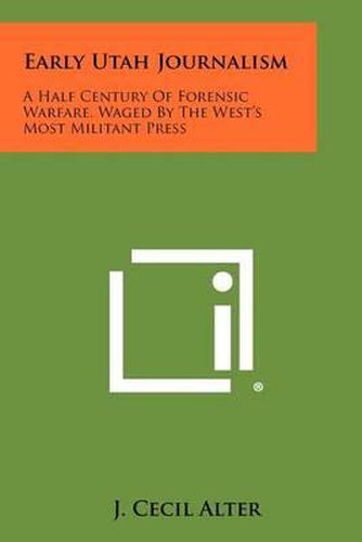 Cover image for Early Utah Journalism: A Half Century of Forensic Warfare, Waged by the West's Most Militant Press