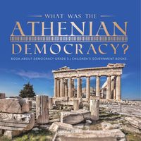 Cover image for What Was the Athenian Democracy? Book About Democracy Grade 5 Children's Government Books