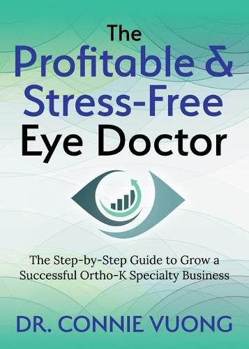 Cover image for The Profitable & Stress-Free Eye Doctor: The Step-by-Step Guide to Grow a Successful Ortho-K Specialty Business