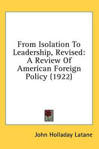 Cover image for From Isolation to Leadership, Revised: A Review of American Foreign Policy (1922)