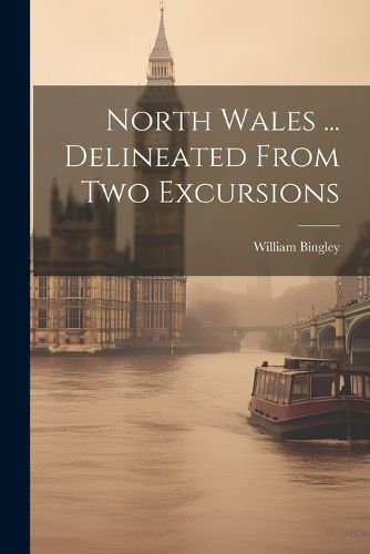 North Wales ... Delineated From Two Excursions