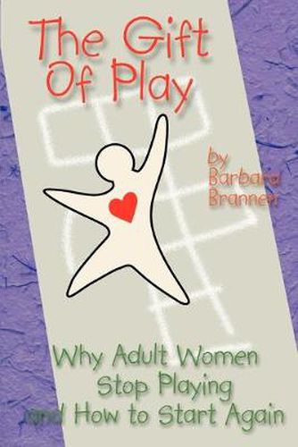 Cover image for The Gift of Play: Why Adult Women Stop Playing and How to Start Again.