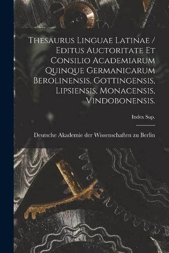 Cover image for Thesaurus Linguae Latinae / Editus Auctoritate Et Consilio Academiarum Quinque Germanicarum Berolinensis, Gottingensis, Lipsiensis, Monacensis, Vindobonensis.; Index Sup.