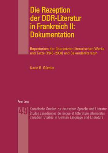 Die Rezeption Der Ddr-Literatur in Frankreich II: Dokumentation: Repertorium Der Uebersetzten Literarischen Werke Und Texte (1945-2000) Und Sekundaerliteratur