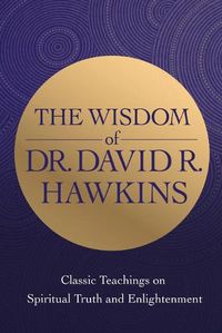 Cover image for The Wisdom of Dr David R. Hawkins: Classic Teachings on Spiritual Truth and Enlightenment