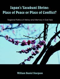 Cover image for Japan's Yasukuni Shrine: Place of Peace or Place of Conflict? Regional Politics of History and Memory in East Asia