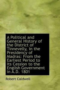 Cover image for A Political and General History of the District of Tinnevelly, in the Presidency of Madras: From the
