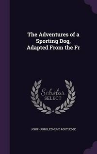 Cover image for The Adventures of a Sporting Dog, Adapted from the Fr