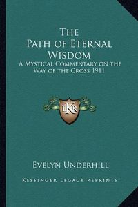 Cover image for The Path of Eternal Wisdom: A Mystical Commentary on the Way of the Cross 1911