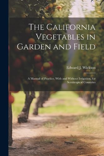 Cover image for The California Vegetables in Garden and Field; a Manual of Practice, With and Without Irrigation, for Semitropical Countries