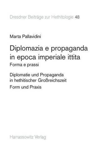 Cover image for Diplomazia E Propaganda in Epoca Imperiale Ittita: Forma E Prassi. Testo Italiano Con Dettagliata Sintesi in Tedesco. Diplomatie Und Propaganda in Hethitischer Grossreichszeit - Form Und Praxis