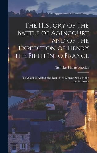 Cover image for The History of the Battle of Agincourt and of the Expedition of Henry the Fifth Into France