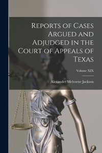 Cover image for Reports of Cases Argued and Adjudged in the Court of Appeals of Texas; Volume XIX