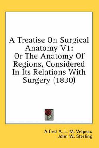 Cover image for A Treatise on Surgical Anatomy V1: Or the Anatomy of Regions, Considered in Its Relations with Surgery (1830)