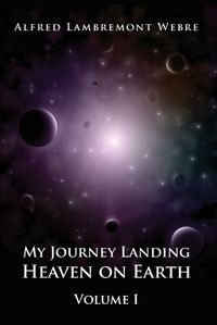 Cover image for My Journey Landing Heaven on Earth: Volume I