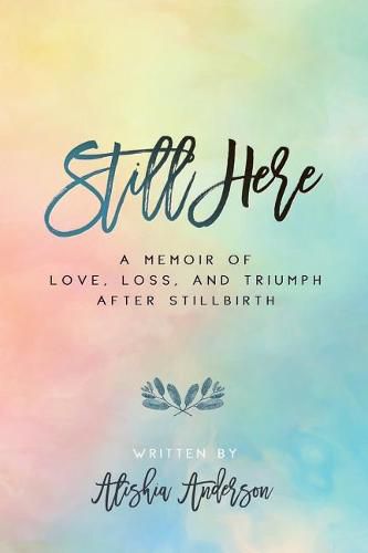 Cover image for Still Here: A Memoir of Love, Loss, and Triumph After Stillbirth