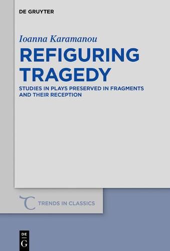 Cover image for Refiguring Tragedy: Studies in Plays Preserved in Fragments and Their Reception