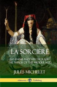 Cover image for La Sorciere: Satanism and Witchcraft - The Witch of the Middle Ages (Hardcover)