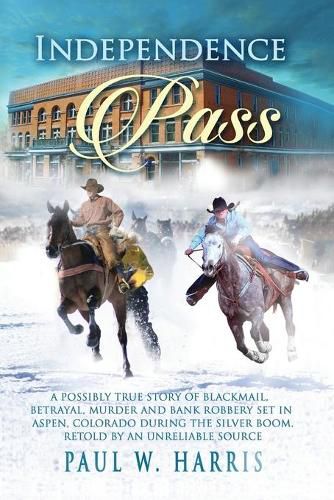 Independence Pass: A possibly true story of blackmail, betrayal and bank robbery set in the old Colorado west retold by an unreliable source