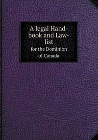 Cover image for A legal Hand-book and Law-list for the Dominion of Canada